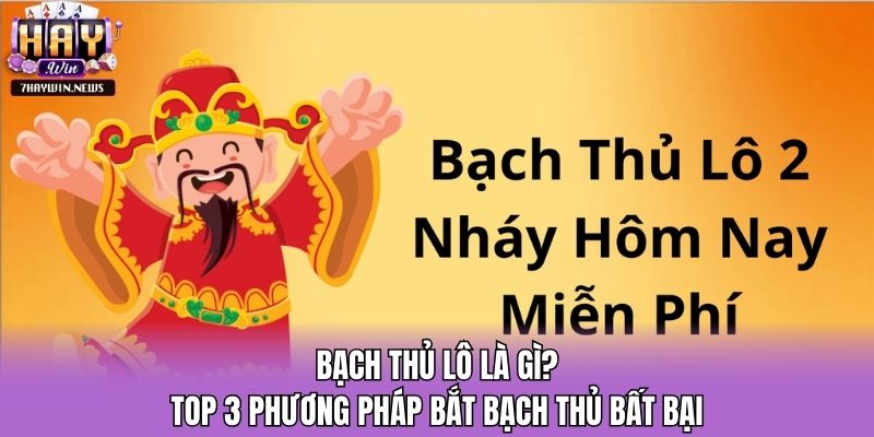 Bạch Thủ Lô Là Gì? Top 3 Phương Pháp Bắt Bạch Thủ Bất Bại