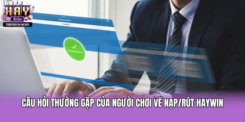 Câu hỏi thường gặp của người chơi về nạp/rút Haywin