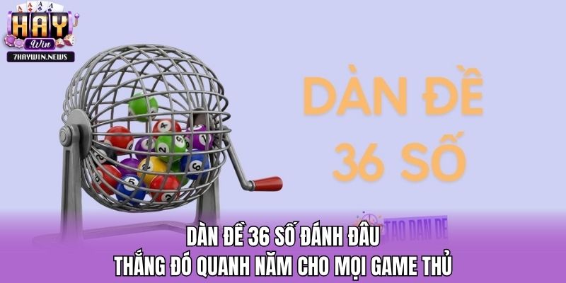 Dàn Đề 36 Số Đánh Đâu Thắng Đó Quanh Năm Cho Mọi Game Thủ