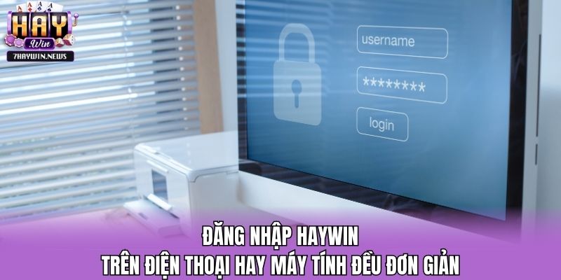 Đăng nhập Haywin trên điện thoại hay máy tính đều đơn giản