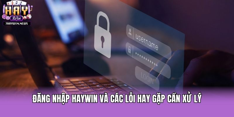 Đăng nhập Haywin và các lỗi hay gặp cần xử lý