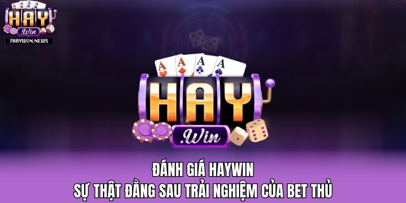 Đánh Giá Haywin - Sự Thật Đằng Sau Trải Nghiệm Của Bet Thủ