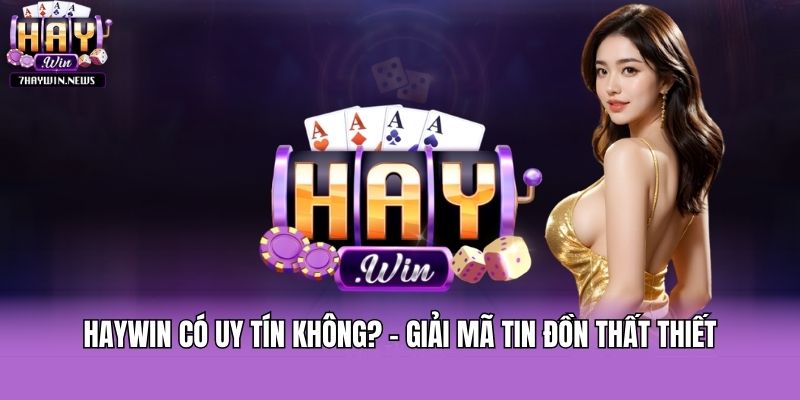 Haywin Có Uy Tín Không? - Giải Mã Tin Đồn Thất Thiết