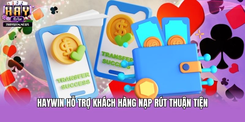 Haywin hỗ trợ khách hàng nạp rút thuận tiện