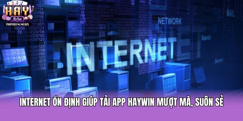 Internet ổn định giúp tải app Haywin mượt mà, suôn sẻ