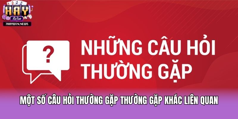 Một số câu hỏi thường gặp thường gặp khác liên quan