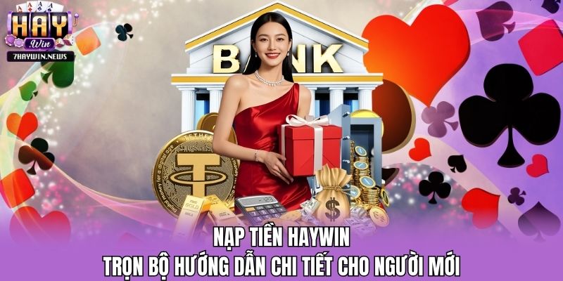 Nạp Tiền Haywin - Trọn Bộ Hướng Dẫn Chi Tiết Cho Người Mới