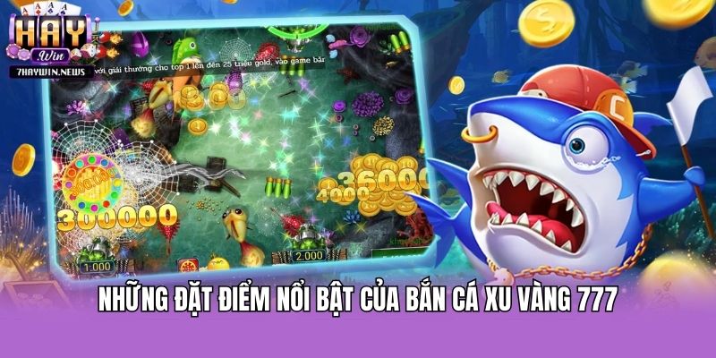 Những đặc điểm nổi bật của bắn cá xu vàng 777