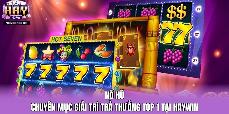 Nổ Hũ - Chuyên Mục Giải Trí Trả Thưởng Top 1 Tại Haywin