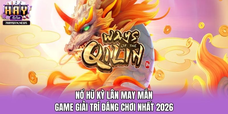 Nổ Hũ Kỳ Lân May Mắn - Game Giải Trí Đáng Chơi Nhất 2026