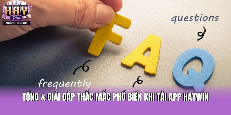Tổng & giải đáp thắc mắc phổ biến khi tải app Haywin